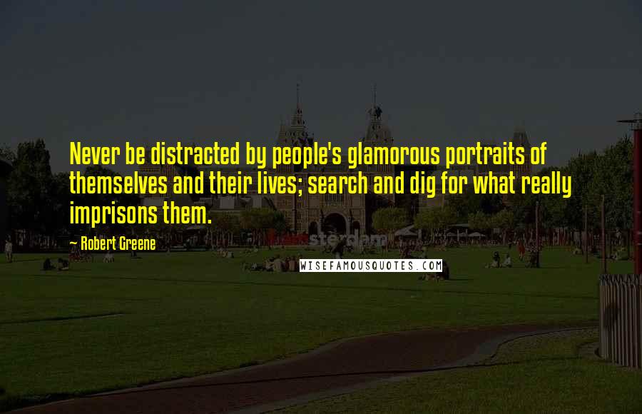 Robert Greene Quotes: Never be distracted by people's glamorous portraits of themselves and their lives; search and dig for what really imprisons them.