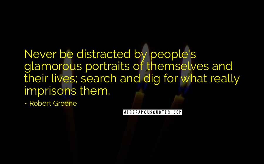 Robert Greene Quotes: Never be distracted by people's glamorous portraits of themselves and their lives; search and dig for what really imprisons them.