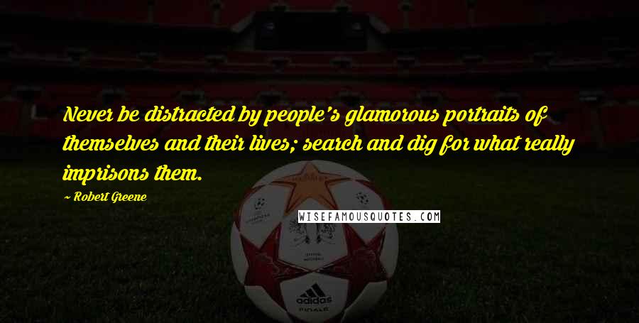 Robert Greene Quotes: Never be distracted by people's glamorous portraits of themselves and their lives; search and dig for what really imprisons them.