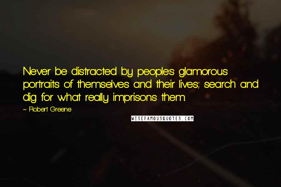 Robert Greene Quotes: Never be distracted by people's glamorous portraits of themselves and their lives; search and dig for what really imprisons them.