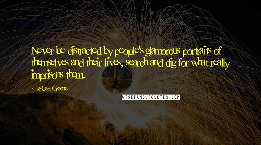 Robert Greene Quotes: Never be distracted by people's glamorous portraits of themselves and their lives; search and dig for what really imprisons them.