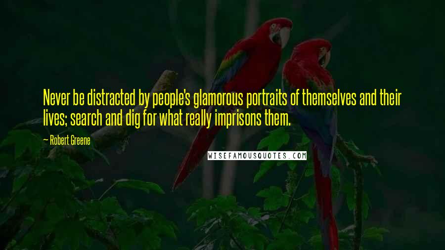 Robert Greene Quotes: Never be distracted by people's glamorous portraits of themselves and their lives; search and dig for what really imprisons them.