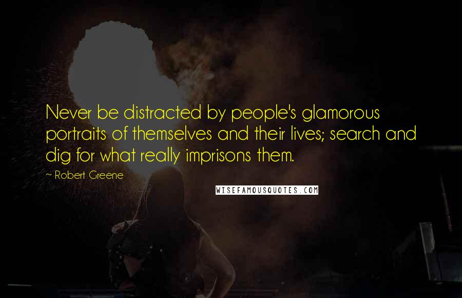 Robert Greene Quotes: Never be distracted by people's glamorous portraits of themselves and their lives; search and dig for what really imprisons them.