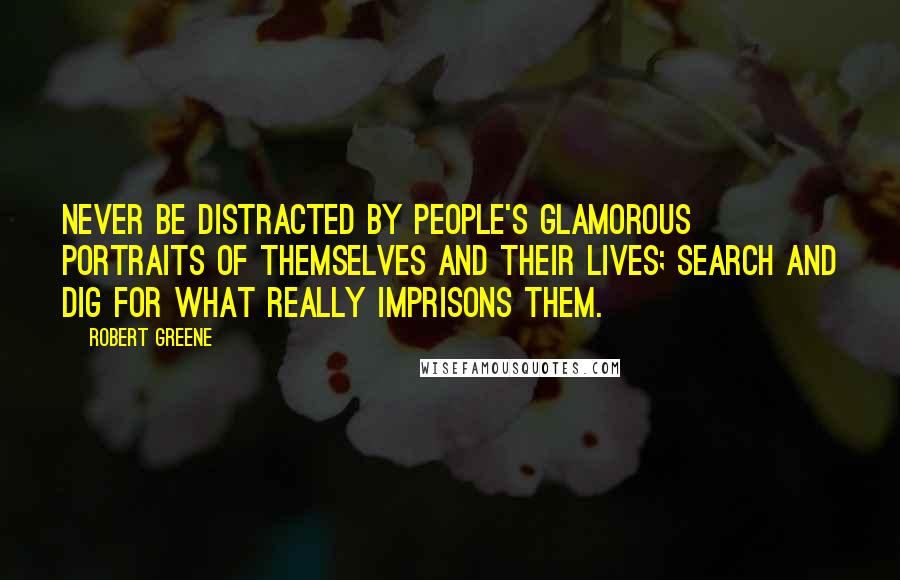 Robert Greene Quotes: Never be distracted by people's glamorous portraits of themselves and their lives; search and dig for what really imprisons them.