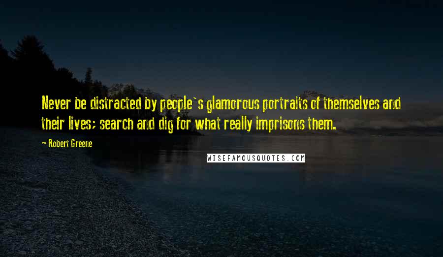 Robert Greene Quotes: Never be distracted by people's glamorous portraits of themselves and their lives; search and dig for what really imprisons them.