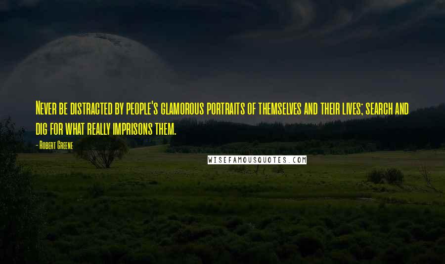 Robert Greene Quotes: Never be distracted by people's glamorous portraits of themselves and their lives; search and dig for what really imprisons them.