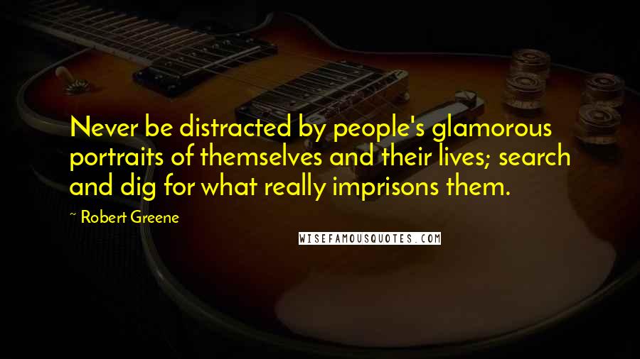 Robert Greene Quotes: Never be distracted by people's glamorous portraits of themselves and their lives; search and dig for what really imprisons them.