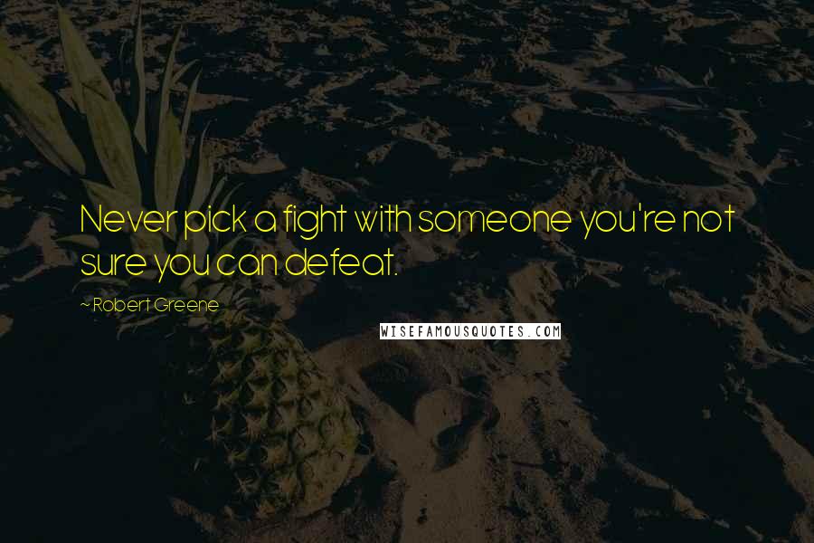 Robert Greene Quotes: Never pick a fight with someone you're not sure you can defeat.
