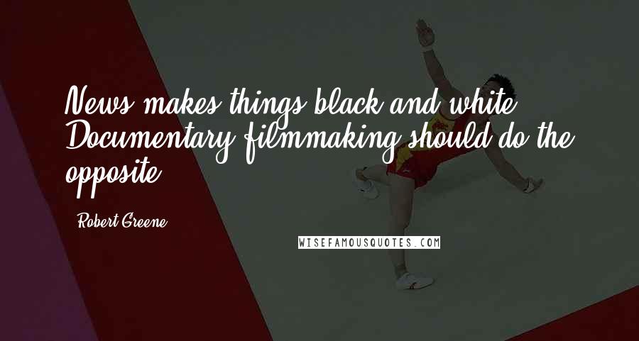 Robert Greene Quotes: News makes things black and white. Documentary filmmaking should do the opposite.