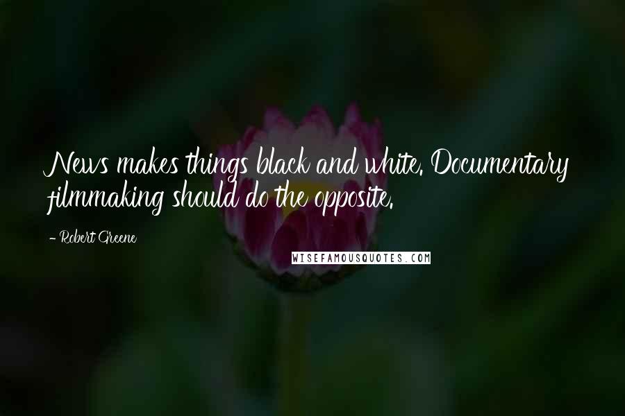 Robert Greene Quotes: News makes things black and white. Documentary filmmaking should do the opposite.