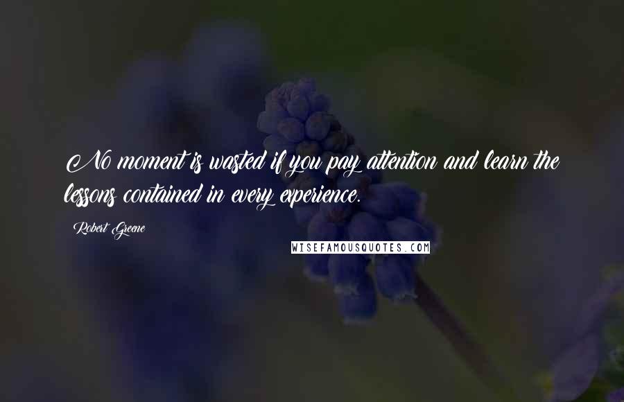 Robert Greene Quotes: No moment is wasted if you pay attention and learn the lessons contained in every experience.