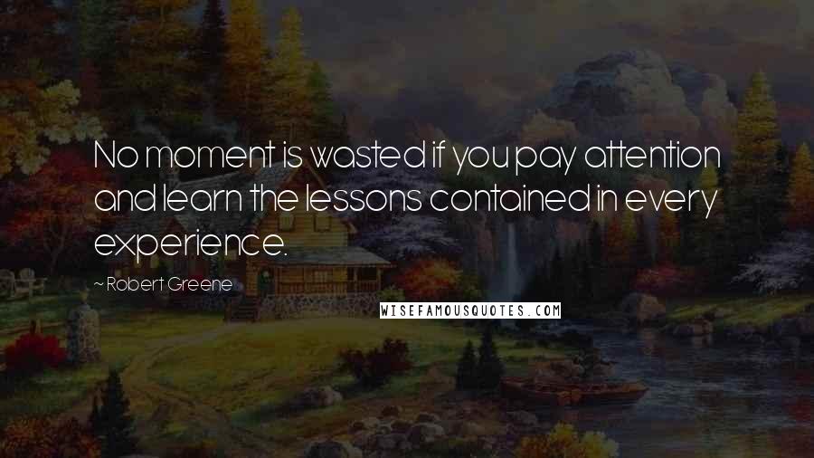 Robert Greene Quotes: No moment is wasted if you pay attention and learn the lessons contained in every experience.
