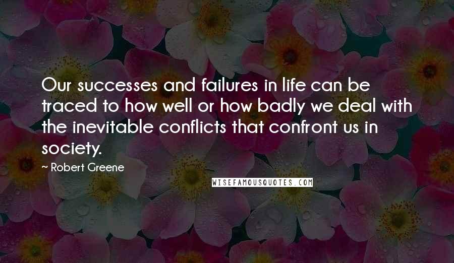 Robert Greene Quotes: Our successes and failures in life can be traced to how well or how badly we deal with the inevitable conflicts that confront us in society.