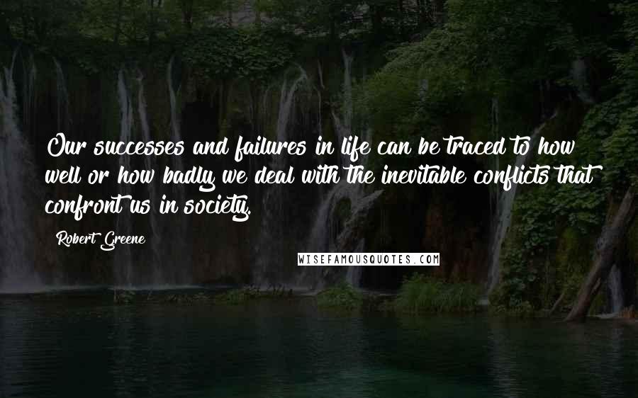 Robert Greene Quotes: Our successes and failures in life can be traced to how well or how badly we deal with the inevitable conflicts that confront us in society.