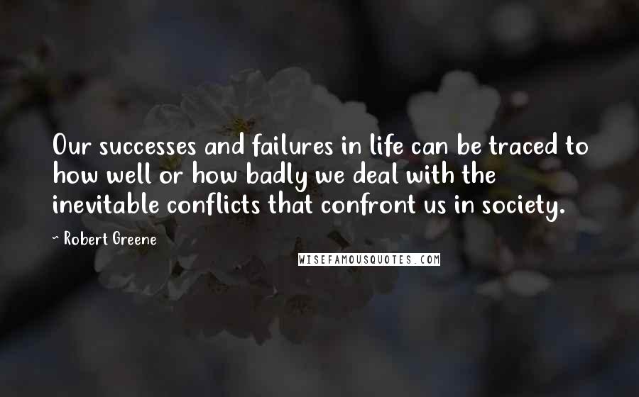 Robert Greene Quotes: Our successes and failures in life can be traced to how well or how badly we deal with the inevitable conflicts that confront us in society.