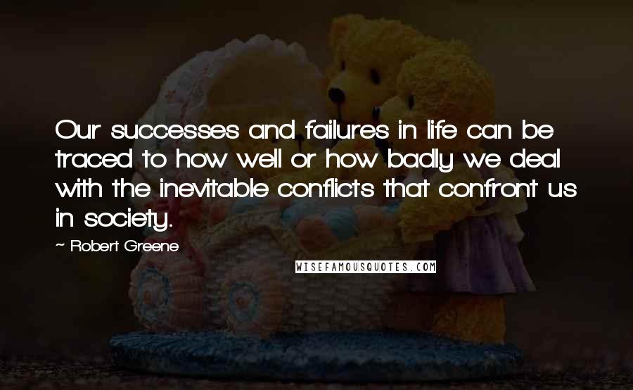 Robert Greene Quotes: Our successes and failures in life can be traced to how well or how badly we deal with the inevitable conflicts that confront us in society.