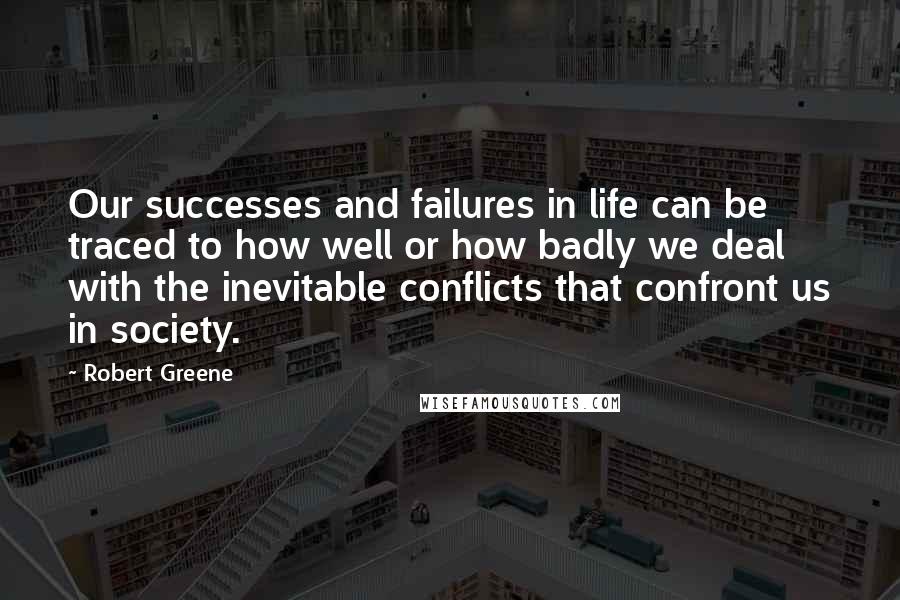 Robert Greene Quotes: Our successes and failures in life can be traced to how well or how badly we deal with the inevitable conflicts that confront us in society.