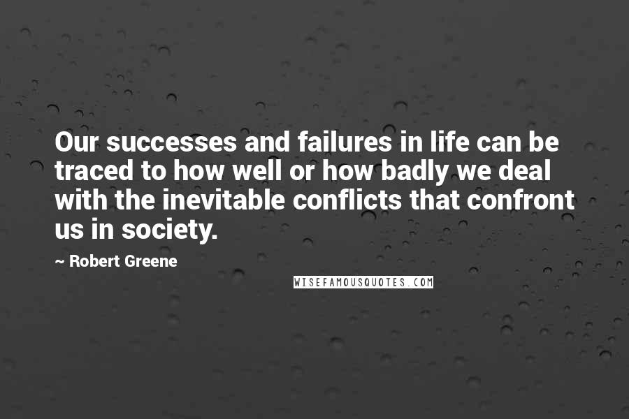 Robert Greene Quotes: Our successes and failures in life can be traced to how well or how badly we deal with the inevitable conflicts that confront us in society.