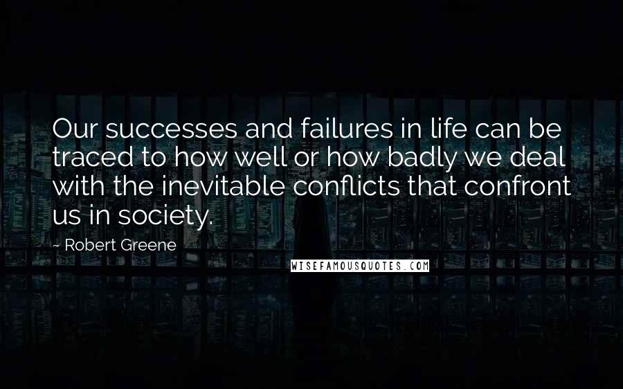 Robert Greene Quotes: Our successes and failures in life can be traced to how well or how badly we deal with the inevitable conflicts that confront us in society.