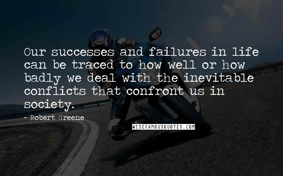Robert Greene Quotes: Our successes and failures in life can be traced to how well or how badly we deal with the inevitable conflicts that confront us in society.