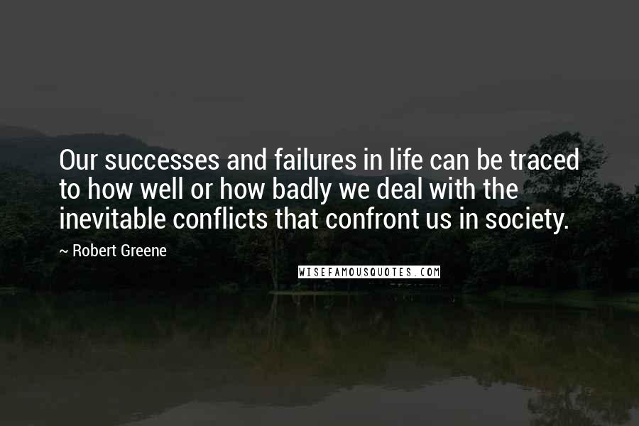 Robert Greene Quotes: Our successes and failures in life can be traced to how well or how badly we deal with the inevitable conflicts that confront us in society.