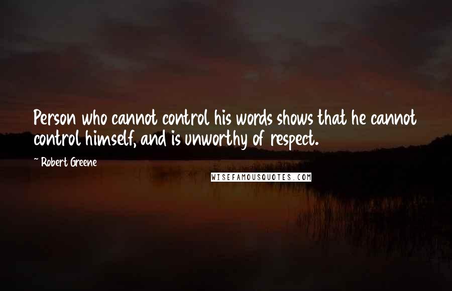 Robert Greene Quotes: Person who cannot control his words shows that he cannot control himself, and is unworthy of respect.