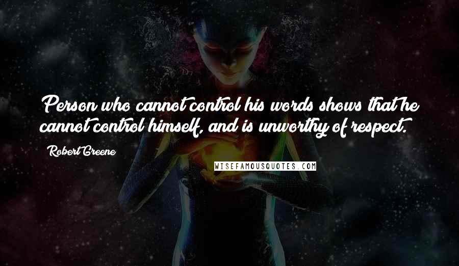 Robert Greene Quotes: Person who cannot control his words shows that he cannot control himself, and is unworthy of respect.