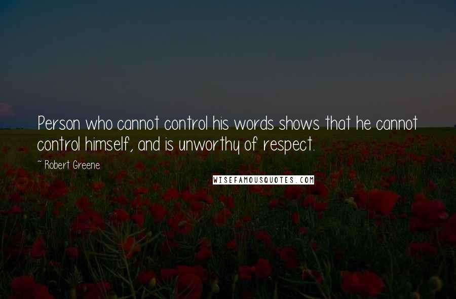 Robert Greene Quotes: Person who cannot control his words shows that he cannot control himself, and is unworthy of respect.