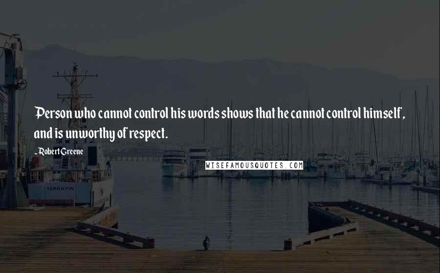 Robert Greene Quotes: Person who cannot control his words shows that he cannot control himself, and is unworthy of respect.