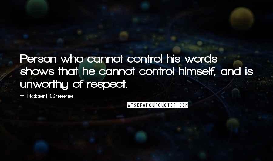 Robert Greene Quotes: Person who cannot control his words shows that he cannot control himself, and is unworthy of respect.