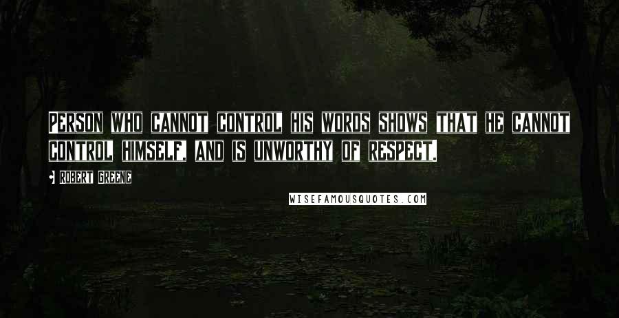 Robert Greene Quotes: Person who cannot control his words shows that he cannot control himself, and is unworthy of respect.