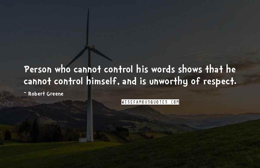 Robert Greene Quotes: Person who cannot control his words shows that he cannot control himself, and is unworthy of respect.