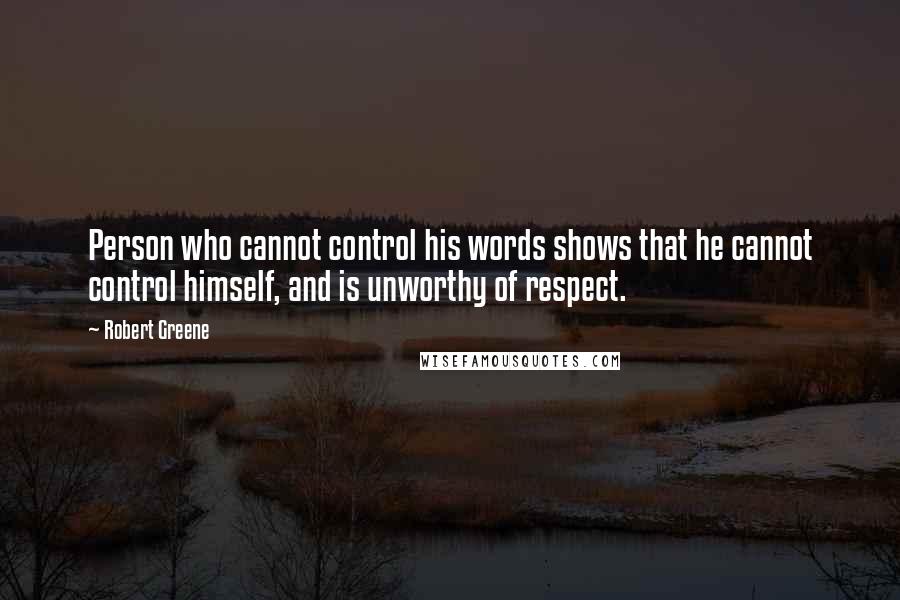 Robert Greene Quotes: Person who cannot control his words shows that he cannot control himself, and is unworthy of respect.