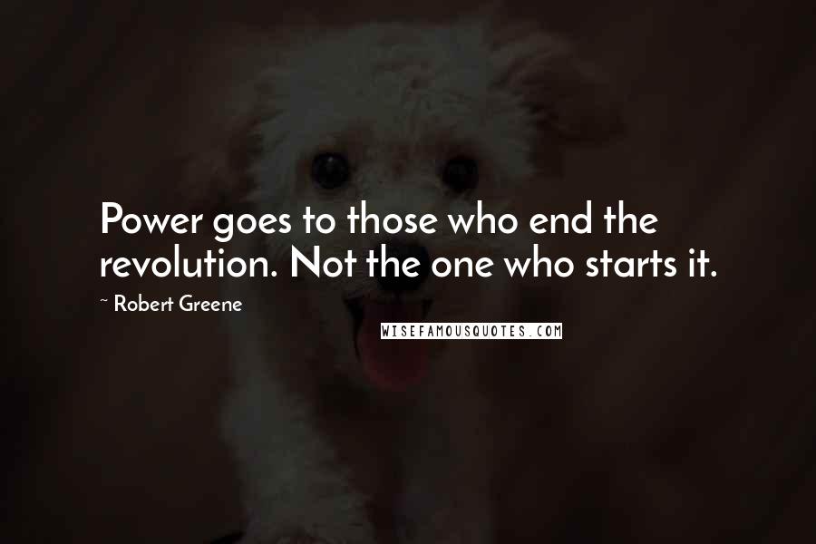 Robert Greene Quotes: Power goes to those who end the revolution. Not the one who starts it.
