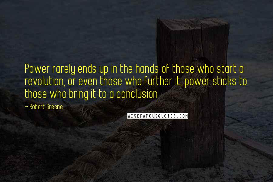 Robert Greene Quotes: Power rarely ends up in the hands of those who start a revolution, or even those who further it; power sticks to those who bring it to a conclusion