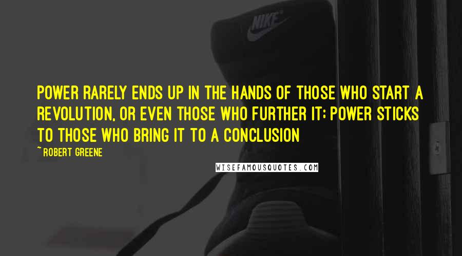 Robert Greene Quotes: Power rarely ends up in the hands of those who start a revolution, or even those who further it; power sticks to those who bring it to a conclusion