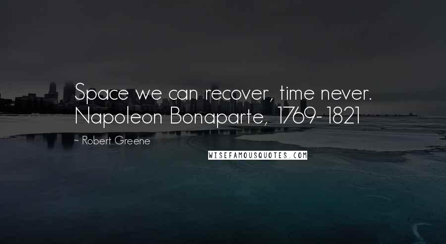 Robert Greene Quotes: Space we can recover, time never. Napoleon Bonaparte, 1769-1821