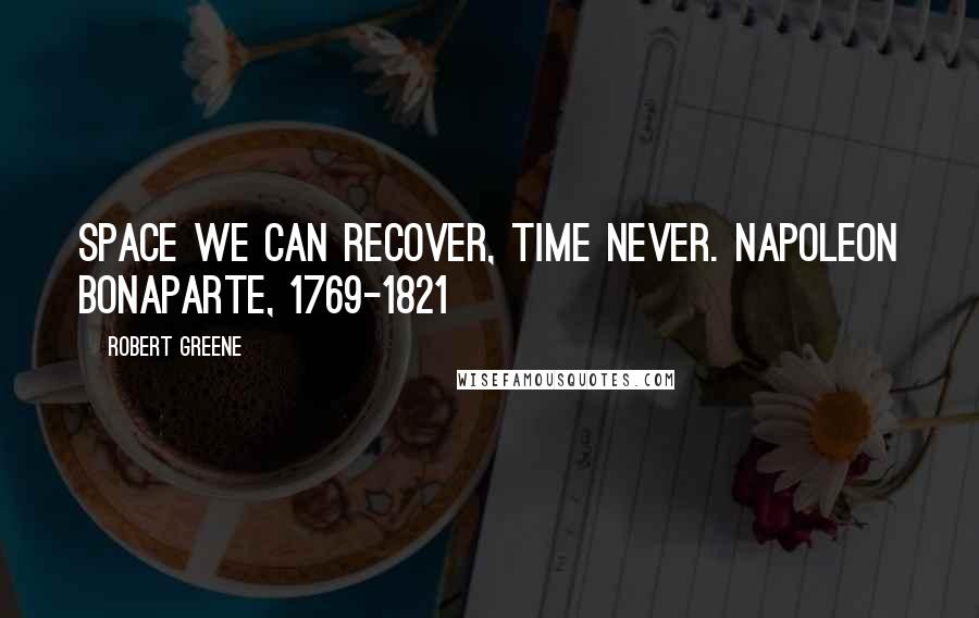 Robert Greene Quotes: Space we can recover, time never. Napoleon Bonaparte, 1769-1821