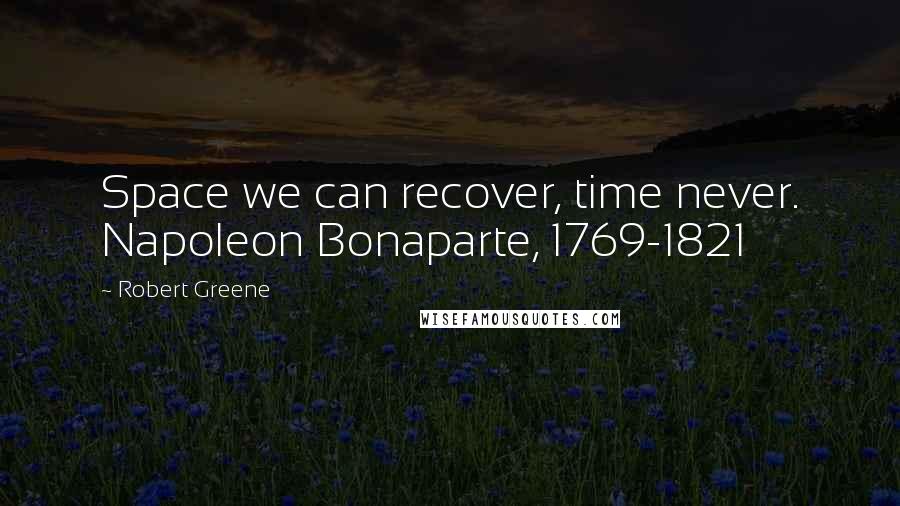 Robert Greene Quotes: Space we can recover, time never. Napoleon Bonaparte, 1769-1821