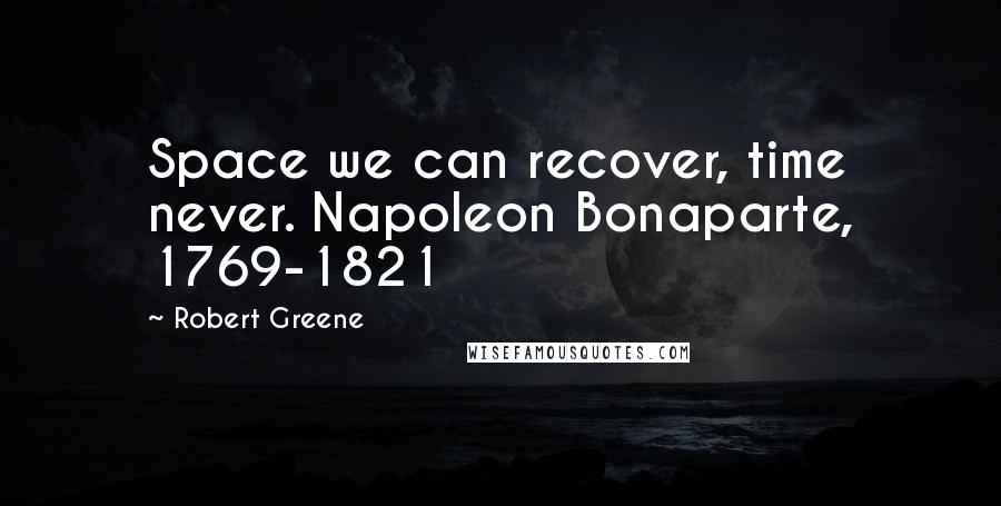 Robert Greene Quotes: Space we can recover, time never. Napoleon Bonaparte, 1769-1821