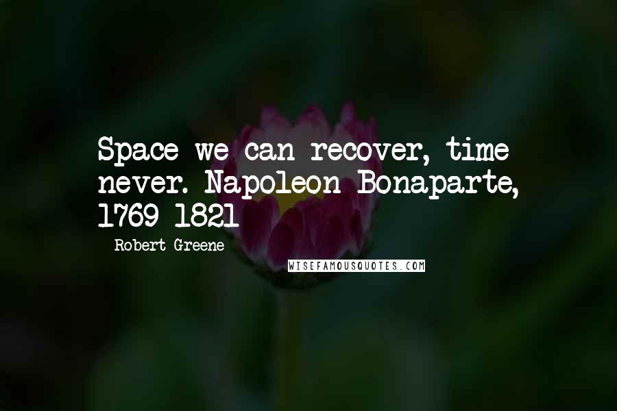 Robert Greene Quotes: Space we can recover, time never. Napoleon Bonaparte, 1769-1821