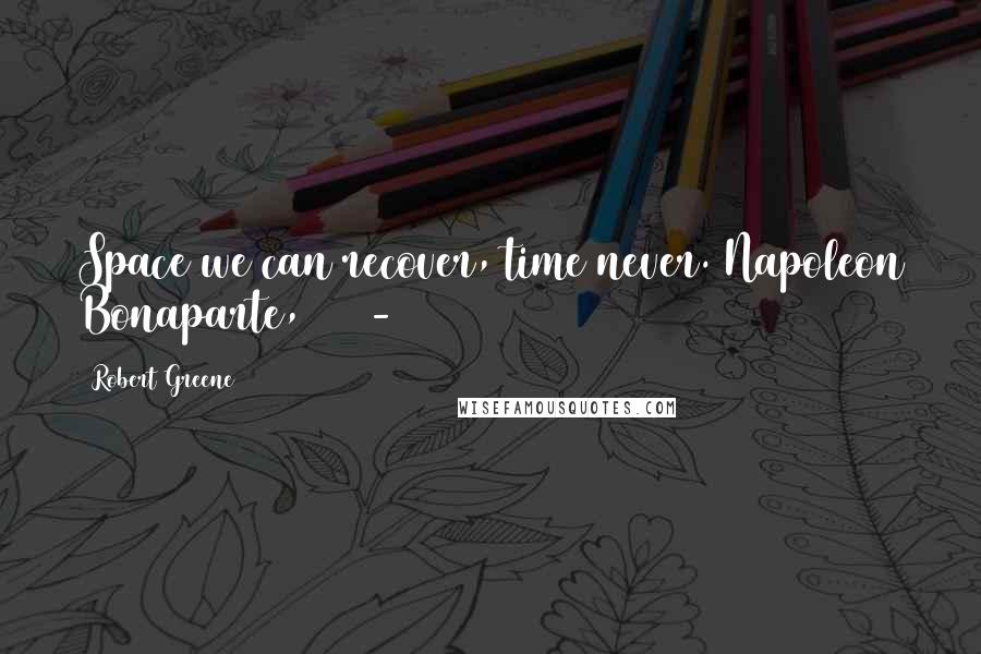 Robert Greene Quotes: Space we can recover, time never. Napoleon Bonaparte, 1769-1821