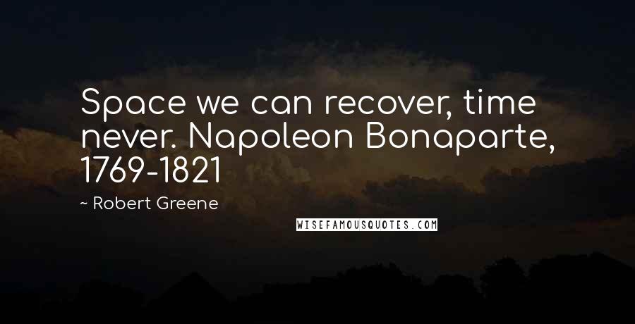 Robert Greene Quotes: Space we can recover, time never. Napoleon Bonaparte, 1769-1821