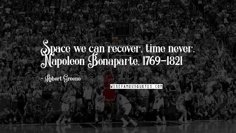 Robert Greene Quotes: Space we can recover, time never. Napoleon Bonaparte, 1769-1821