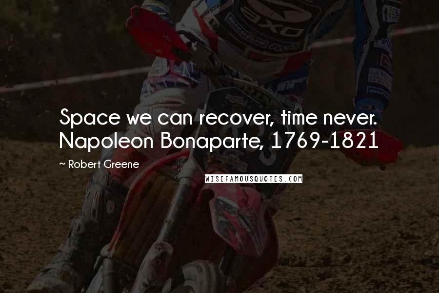 Robert Greene Quotes: Space we can recover, time never. Napoleon Bonaparte, 1769-1821
