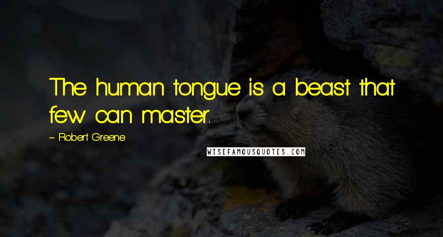 Robert Greene Quotes: The human tongue is a beast that few can master.