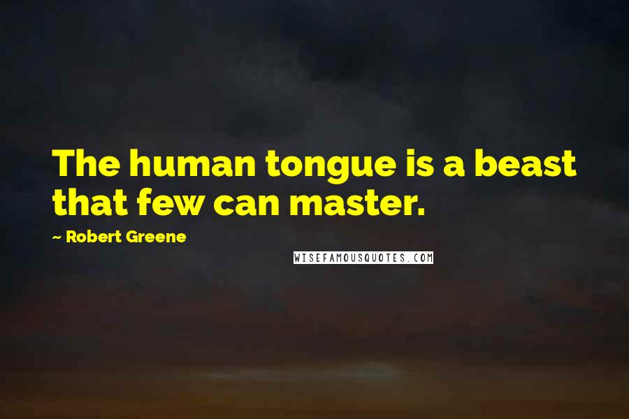 Robert Greene Quotes: The human tongue is a beast that few can master.