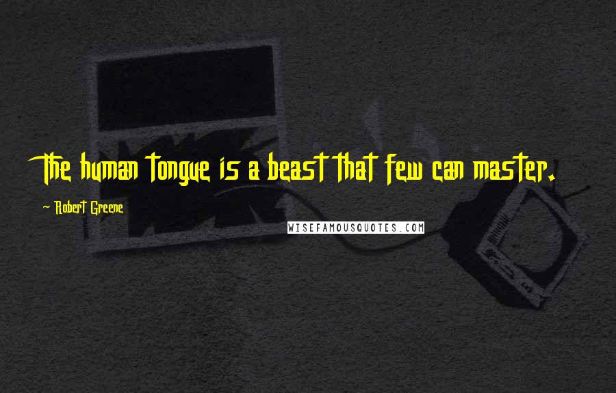 Robert Greene Quotes: The human tongue is a beast that few can master.