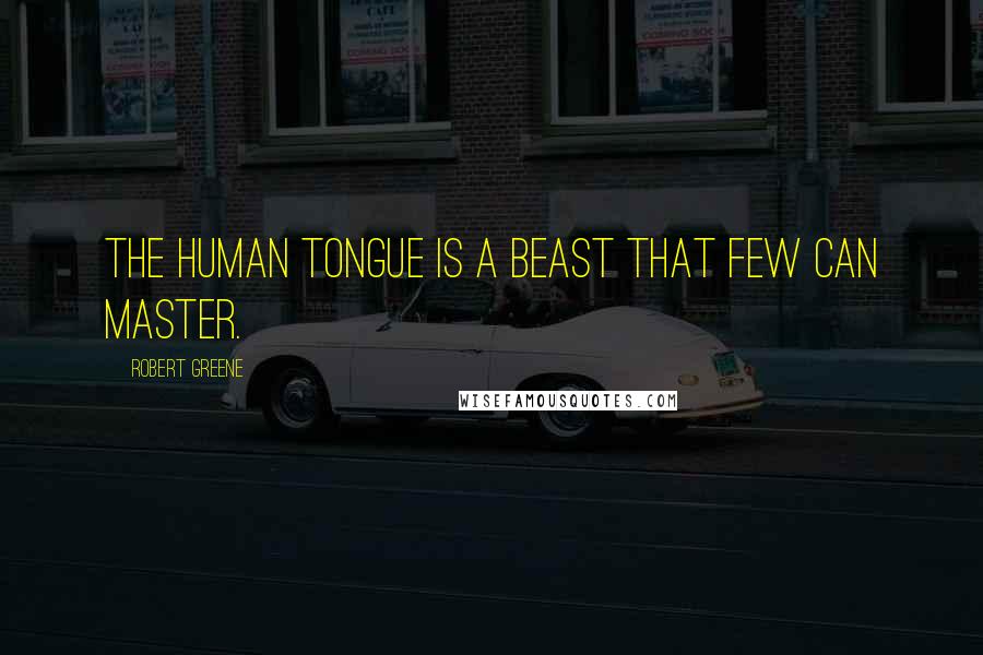 Robert Greene Quotes: The human tongue is a beast that few can master.