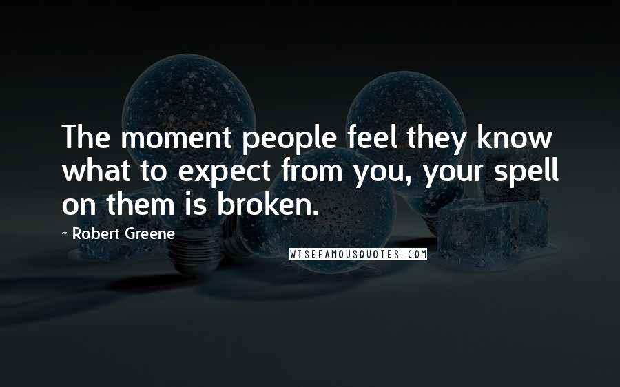 Robert Greene Quotes: The moment people feel they know what to expect from you, your spell on them is broken.
